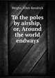 To the poles by airship, or, Around the world endways, Wright, Allen Kendrick 