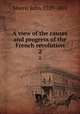 A view of the causes and progress of the French revolution.. 2, Moore, John, 1729-1802 