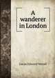 A wanderer in London, Lucas, E. V. (Edward Verrall), 1868-1938 
