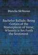 Bachelor Ballads: Being Certain of the Masterpieces of Verse; Wherein is Set Forth the Sentiment ., Blanche McManus 