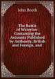 The Battle of Waterloo: Containing the Accounts Published by Authority, British and Foreign, and ., John Booth 