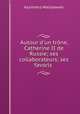 Autour d`un trne, Catherine II de Russie; ses collaborateurs; ses favoris ., Kazimierz Waliszewski 
