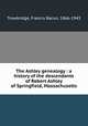 The Ashley genealogy : a history of the descendants of Robert Ashley of Springfield, Massachusetts, Trowbridge, Francis Bacon, 1866-1943 