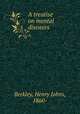 A treatise on mental diseases, Berkley, Henry Johns, 1860- 