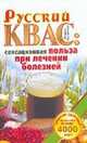 Русский квас. Сенсационная польза при лечении болезней. Эликсир здоровья, которому больше 4000 лет, Останина Мария 