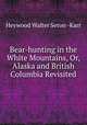 Bear-hunting in the White Mountains, Or, Alaska and British Columbia Revisited, Heywood Walter Seton -Karr 