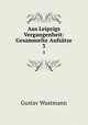 Aus Leipzigs Vergangenheit: Gesammelte Aufstze. 3, Gustav Wustmann 