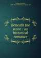 Beneath the stone : an historical romance, Kellogg, Jonathan, 1840-,Neale Publishing Company. pbl 