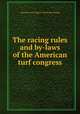 The racing rules and by-laws of the American turf congress, American turf congress. [from old catalog] 
