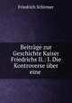 Beitrge zur Geschichte Kaiser Friedrichs II.: I. Die Kontroverse ber eine ., Friedrich Schirmer 