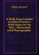 A Walk from London to John O`Groat`s: With Notes by the Way : Illustrated with Photographic ., Elihu Burritt 