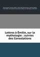 Lettres milie, sur la mythologie : suivies des Consolations, Demoustier, Charles Albert, 1760-1801,Demoustier, Charles Albert, 1760-1801. Consolations,Touchard-Lafosse, G. (Georges), 1780-1847 