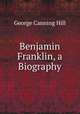 Benjamin Franklin, a Biography, George Canning Hill 