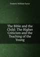 The Bible and the Child: The Higher Criticism and the Teaching of the Young, Farrar F W 