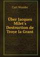 ber Jacques Milet`s Destruction de Troye la Grant., Curt Wunder 