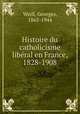 Histoire du catholicisme libral en France, 1828-1908, Weill, Georges, 1865-1944 