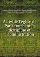 Actes de l`glise de Paris touchant la discipline et l`administration, Catholic Church. Archdiocese of Paris (France),Sibour, Marie-Dominique-Auguste, 1792-1857 
