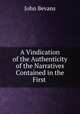 A Vindication of the Authenticity of the Narratives Contained in the First ., John Bevans 