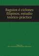 Baguios o ciclones filipinos; estudio teorico-practico, 