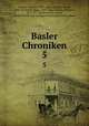Basler Chroniken. 5, Vischer, Wilhelm, 1833-1886, ed,Stern, Alfred, 1846- ed,Heyne, Moriz, 1837-1906, ed,Boos, Heinrich, 1851-1917, ed,Bernoulli, August, ed,Historische und Antiquarische Gesellschaft zu Basel 