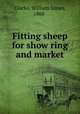 Fitting sheep for show ring and market, Clarke, William James, 1868- 