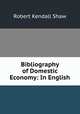 Bibliography of Domestic Economy: In English, Robert Kendall Shaw 
