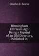 Birmingham 120 Years Ago: Being a Reprint of an Old Directory, Published in ., Charles E. Scarse 