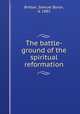 The battle-ground of the spiritual reformation, Brittan, Samuel Byron, d. 1883 