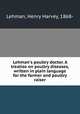Lehman`s poultry doctor. A treatise on poultry diseases, written in plain language for the farmer and poultry raiser, Lehman, Henry Harvey, 1868- 