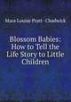 Blossom Babies: How to Tell the Life Story to Little Children, Mara Louise Pratt -Chadwick 
