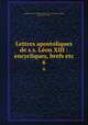 Lettres apostoliques de s.s. Lon XIII : encycliques, brefs etc.. 6, Catholic Church. Pope (1878-1903 : Leo XIII),Leo XIII, Pope, 1810-1903 