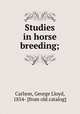 Studies in horse breeding;, Carlson, George Lloyd, 1854- [from old catalog] 