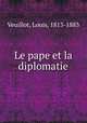 Le pape et la diplomatie, Veuillot, Louis, 1813-1883 
