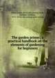 The garden primer; a practical handbook on the elements of gardening for beginners, Tabor, Grace. [from old catalog],Teall, Gardner Callahan, 1878- [from old catalog] joint author 