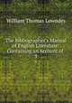 The Bibliographer`s Manual of English Literature: Containing an Account of .. 9, William Thomas Lowndes 