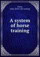 A system of horse training, Grace, John. [from old catalog] 