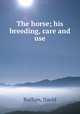 The horse; his breeding, care and use, Buffum, David 
