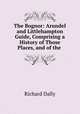 The Bognor: Arundel and Littlehampton Guide, Comprising a History of Those Places, and of the ., Richard Dally 