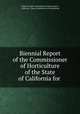 Biennial Report of the Commissioner of Horticulture of the State of California for ., California State Commission of Horticulture , California, State Commission of Horticulture 