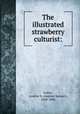 The illustrated strawberry culturist:, Fuller, Andrew S. (Andrew Samuel), 1828-1896 