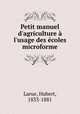 Petit manuel d`agriculture l`usage des coles microforme, Larue, Hubert, 1833-1881 