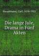Die lange Jule, Drama in Fnf Akten, Hauptmann, Carl, 1858-1921 