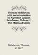 Thomas Middleton; with an introduction by Algernon Charles Swinburne; Volume 1, The Mermaid Series, Middleton, Thomas, d. 1627 