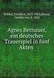 Agnes Bernauer, ein deutsches Trauerspiel in fnf Akten, Hebbel, Friedrich, 1813-1863,Klenze, Camillo von, b. 1865 