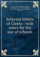 Selected letters of Cicero : with notes for the use of schools, Cicero, Marcus Tullius,Prichard, Constantine E. (Constantine Estlin), 1820-1869,Bernard, Edward Russell, 1842-1921 