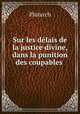 Sur les dlais de la justice divine, dans la punition des coupables ., Plutarch 