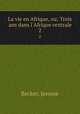 La vie en Afrique, ou; Trois ans dans l`Afrique centrale. 2, Becker, Jerome 