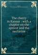 The cherry in Kansas : with a chapter on the apricot and the nectarine, Barnes, William H,Kansas State Horticultural Society 
