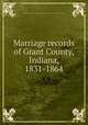 Marriage records of Grant County, Indiana, 1831-1864, Daughters of the American Revolution. Indiana. General Francis Marion Chapter, Marion 