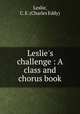 Leslie`s challenge : A class and chorus book, Leslie, C. E. (Charles Eddy) 